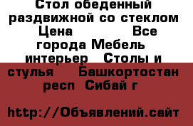 Стол обеденный раздвижной со стеклом › Цена ­ 20 000 - Все города Мебель, интерьер » Столы и стулья   . Башкортостан респ.,Сибай г.